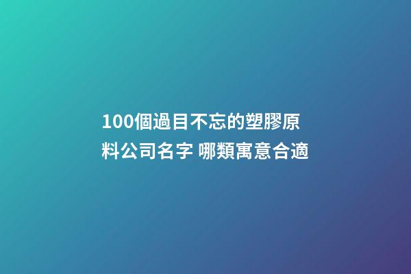 100個過目不忘的塑膠原料公司名字 哪類寓意合適-第1張-公司起名-玄機派